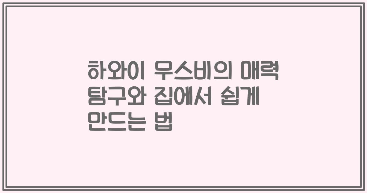 하와이 무스비의 매력 탐구와 집에서 쉽게 만드는 법