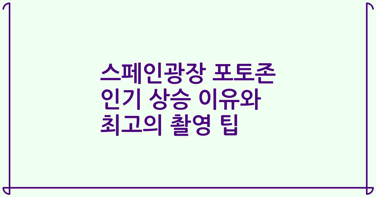 스페인광장 포토존 인기 상승 이유와 최고의 촬영 팁