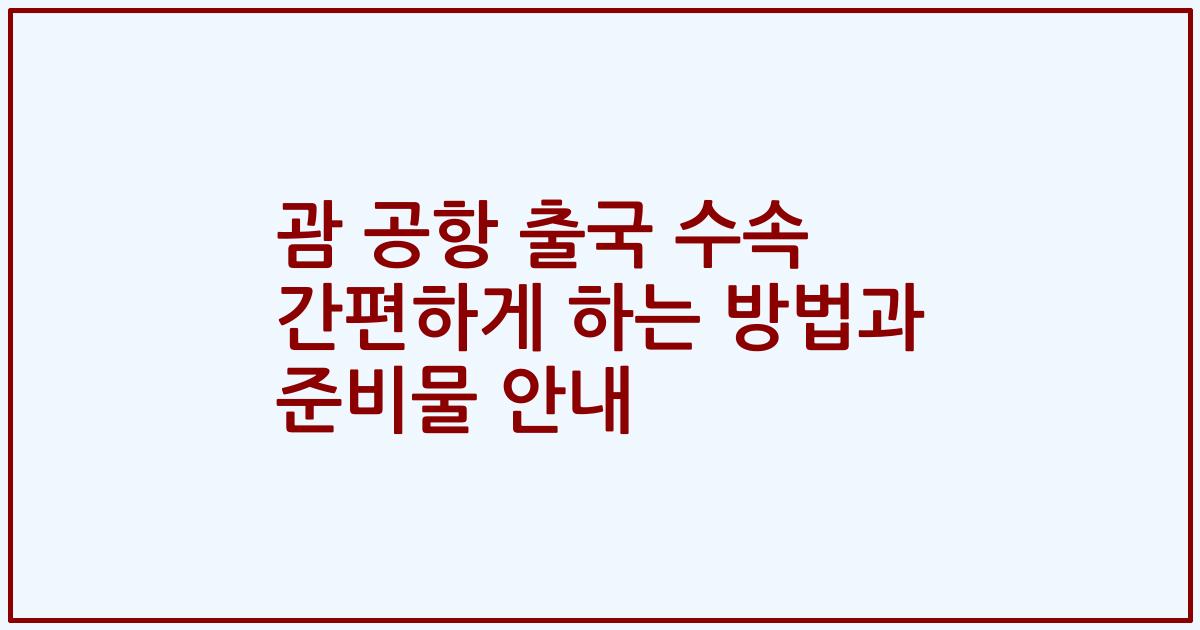 괌 공항 출국 수속 간편하게 하는 방법과 준비물 안내