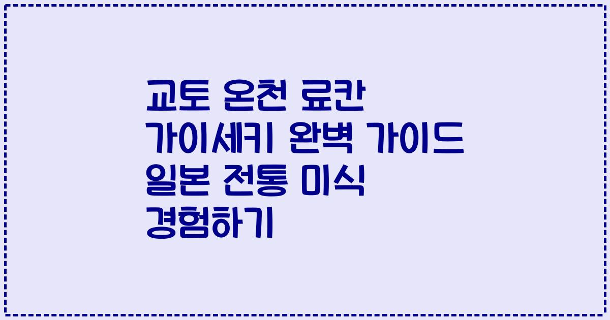 교토 온천 료칸 가이세키 완벽 가이드 일본 전통 미식 경험하기