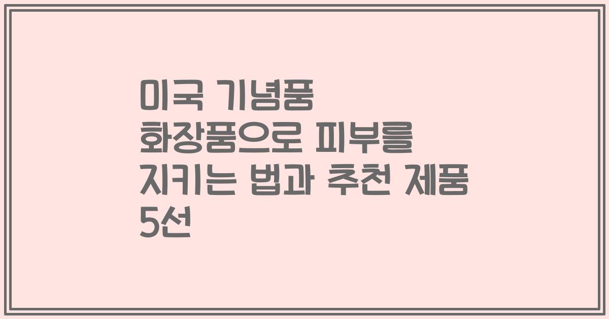미국 기념품 화장품으로 피부를 지키는 법과 추천 제품 5선