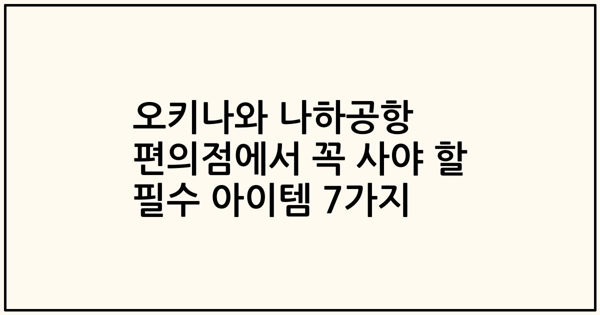 오키나와 나하공항 편의점에서 꼭 사야 할 필수 아이템 7가지