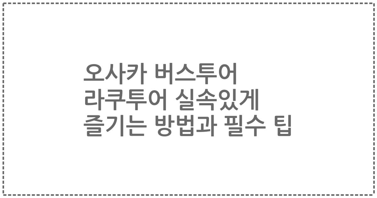 오사카 버스투어 라쿠투어 실속있게 즐기는 방법과 필수 팁