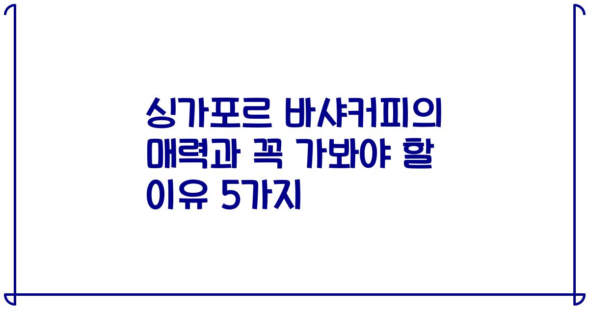 싱가포르 바샤커피의 매력과 꼭 가봐야 할 이유 5가지