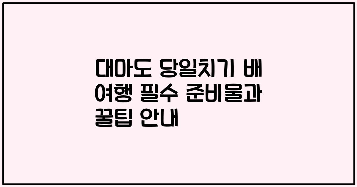 대마도 당일치기 배 여행 필수 준비물과 꿀팁 안내