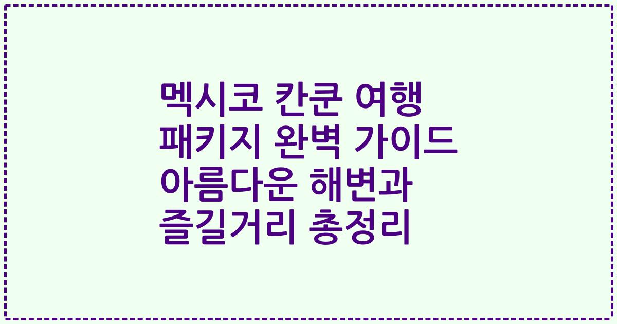 멕시코 칸쿤 여행 패키지 완벽 가이드 아름다운 해변과 즐길거리 총정리