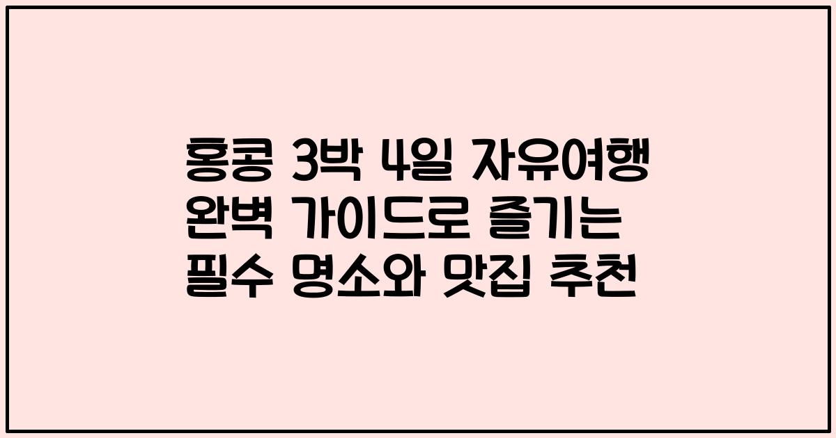 홍콩 3박 4일 자유여행 완벽 가이드로 즐기는 필수 명소와 맛집 추천