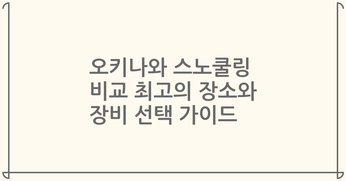 오키나와 스노쿨링 비교 최고의 장소와 장비 선택 가이드