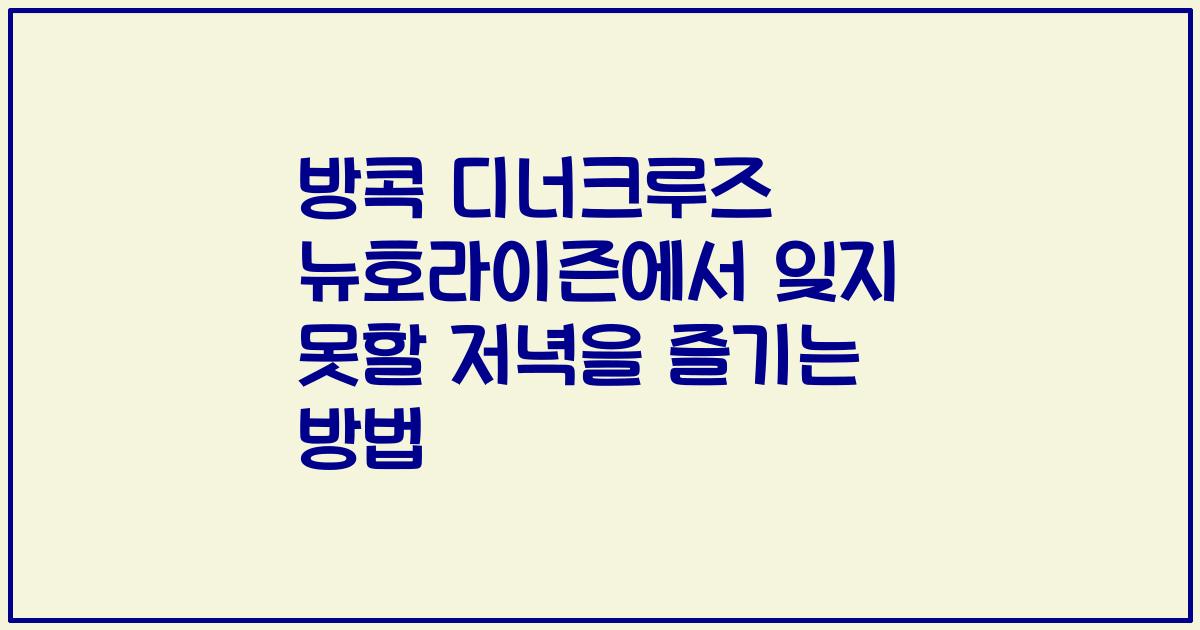 방콕 디너크루즈 뉴호라이즌에서 잊지 못할 저녁을 즐기는 방법