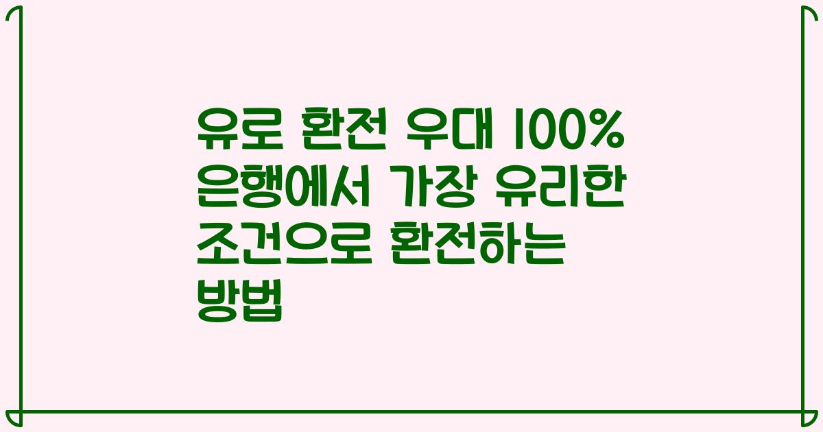 유로 환전 우대 100% 은행에서 가장 유리한 조건으로 환전하는 방법