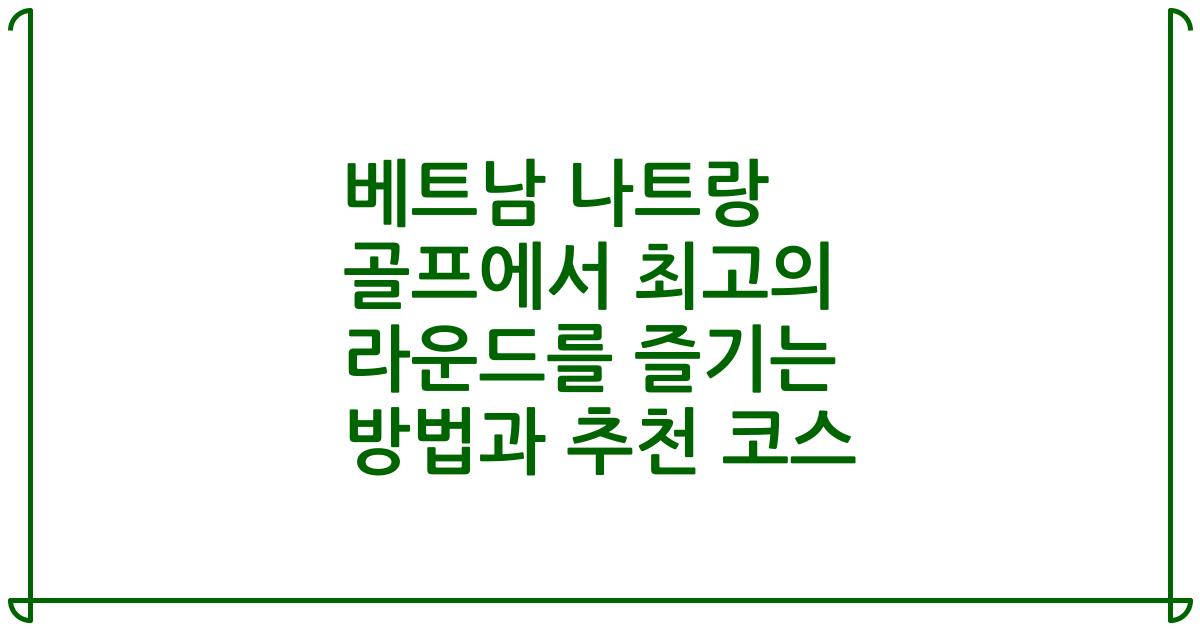 베트남 나트랑 골프에서 최고의 라운드를 즐기는 방법과 추천 코스