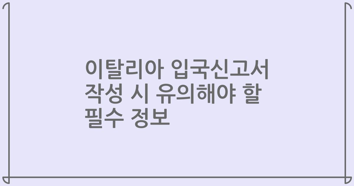 이탈리아 입국신고서 작성 시 유의해야 할 필수 정보