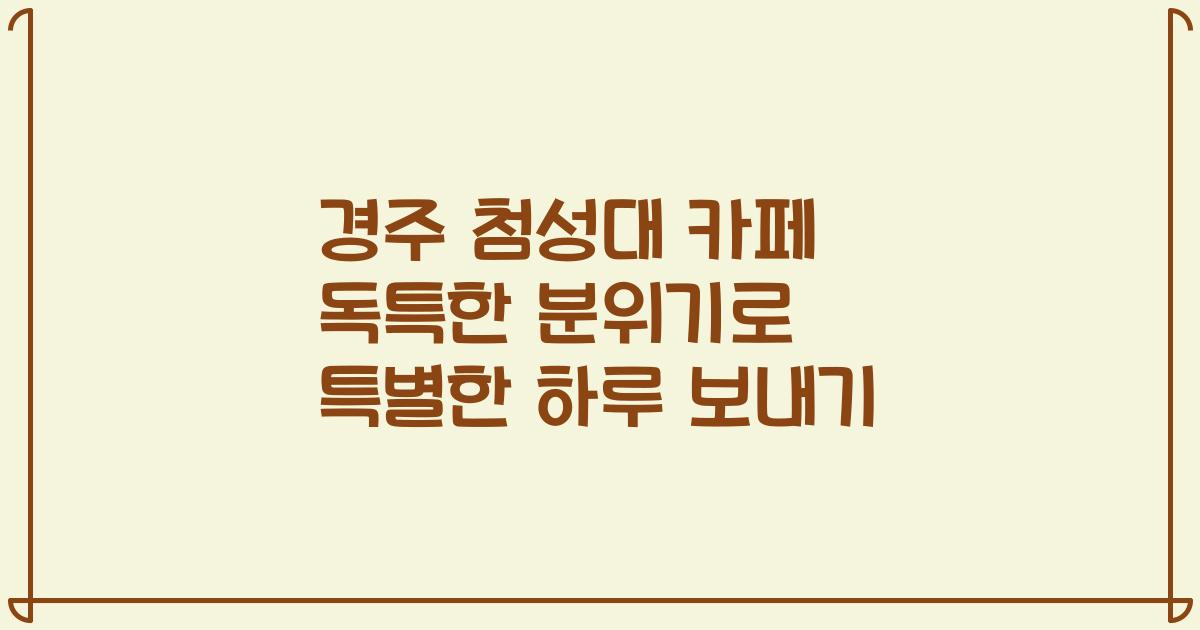 경주 첨성대 카페 독특한 분위기로 특별한 하루 보내기