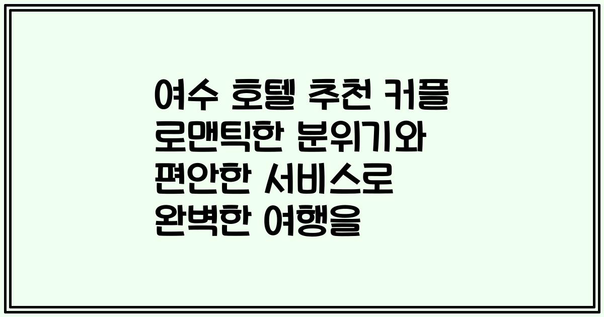 여수 호텔 추천 커플 로맨틱한 분위기와 편안한 서비스로 완벽한 여행을