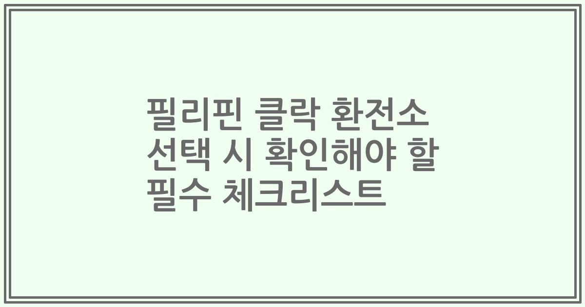 필리핀 클락 환전소 선택 시 확인해야 할 필수 체크리스트