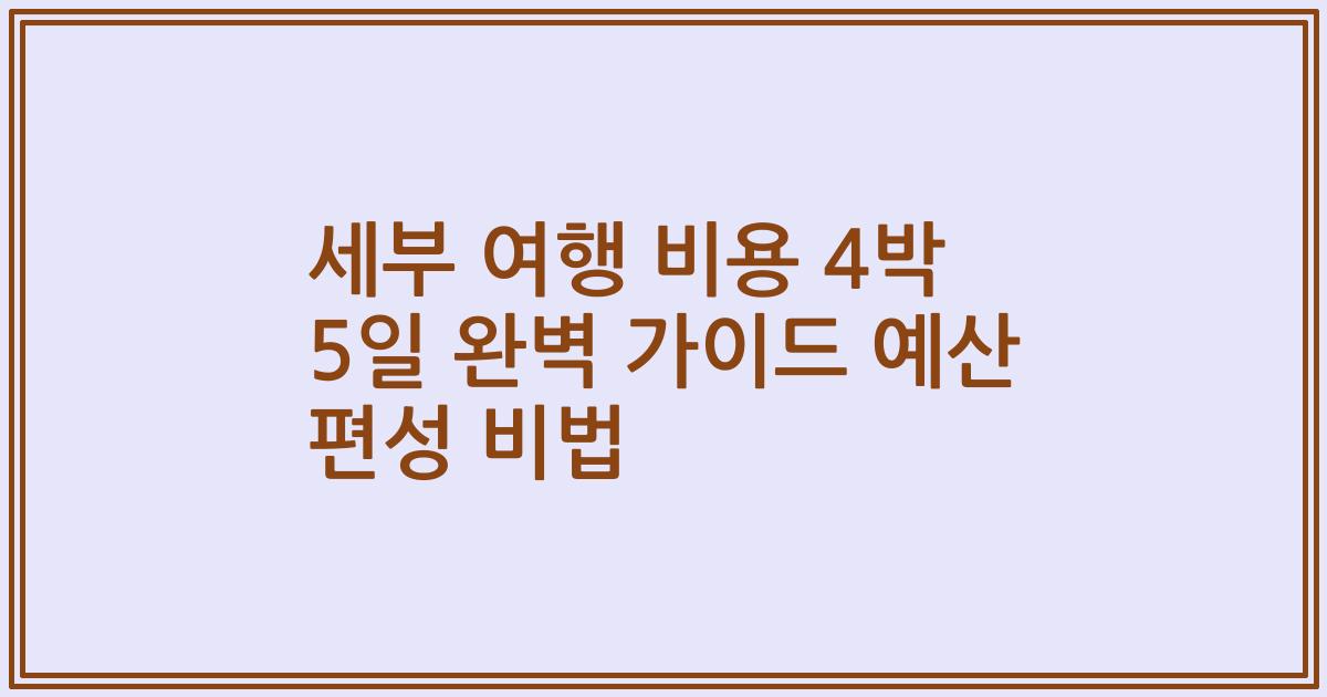 세부 여행 비용 4박 5일 완벽 가이드 예산 편성 비법