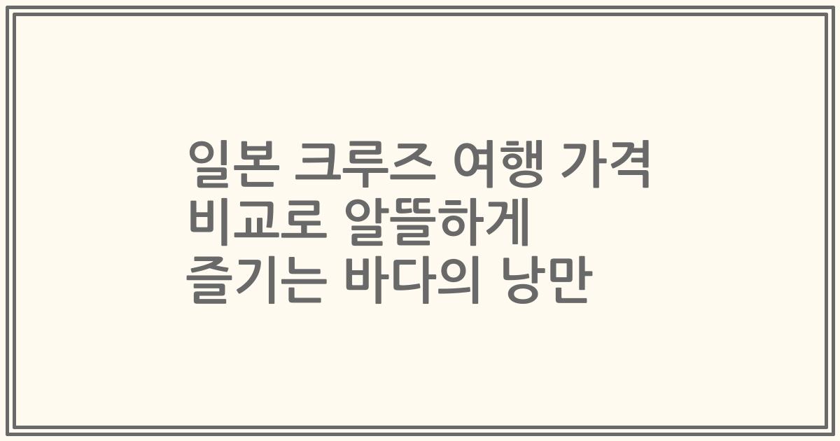 일본 크루즈 여행 가격 비교로 알뜰하게 즐기는 바다의 낭만