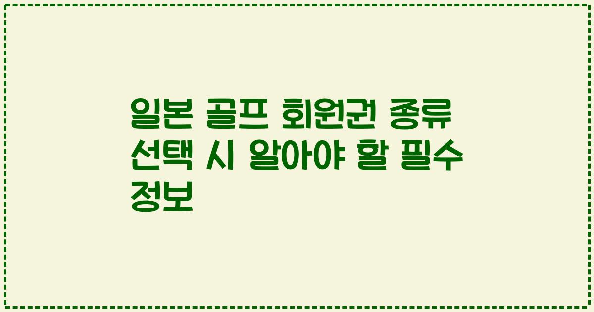 일본 골프 회원권 종류 선택 시 알아야 할 필수 정보