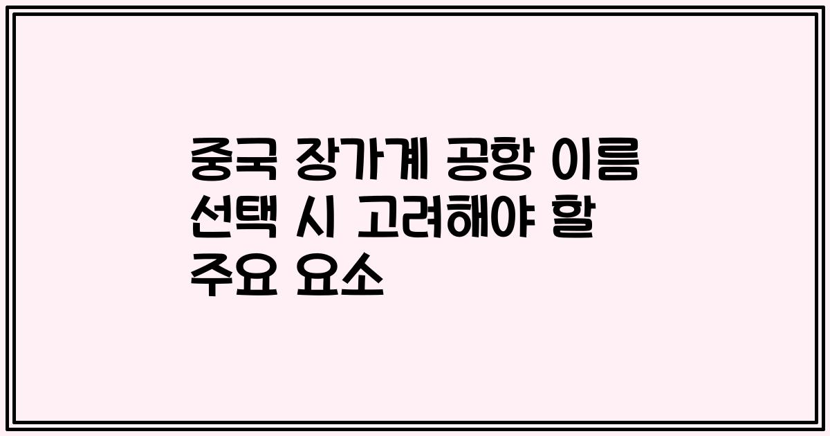 중국 장가계 공항 이름 선택 시 고려해야 할 주요 요소