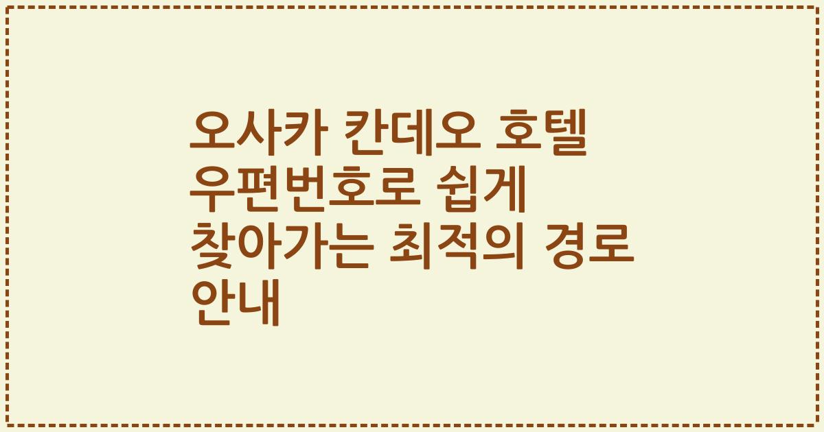 오사카 칸데오 호텔 우편번호로 쉽게 찾아가는 최적의 경로 안내