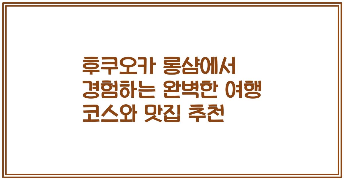 후쿠오카 롱샴에서 경험하는 완벽한 여행 코스와 맛집 추천