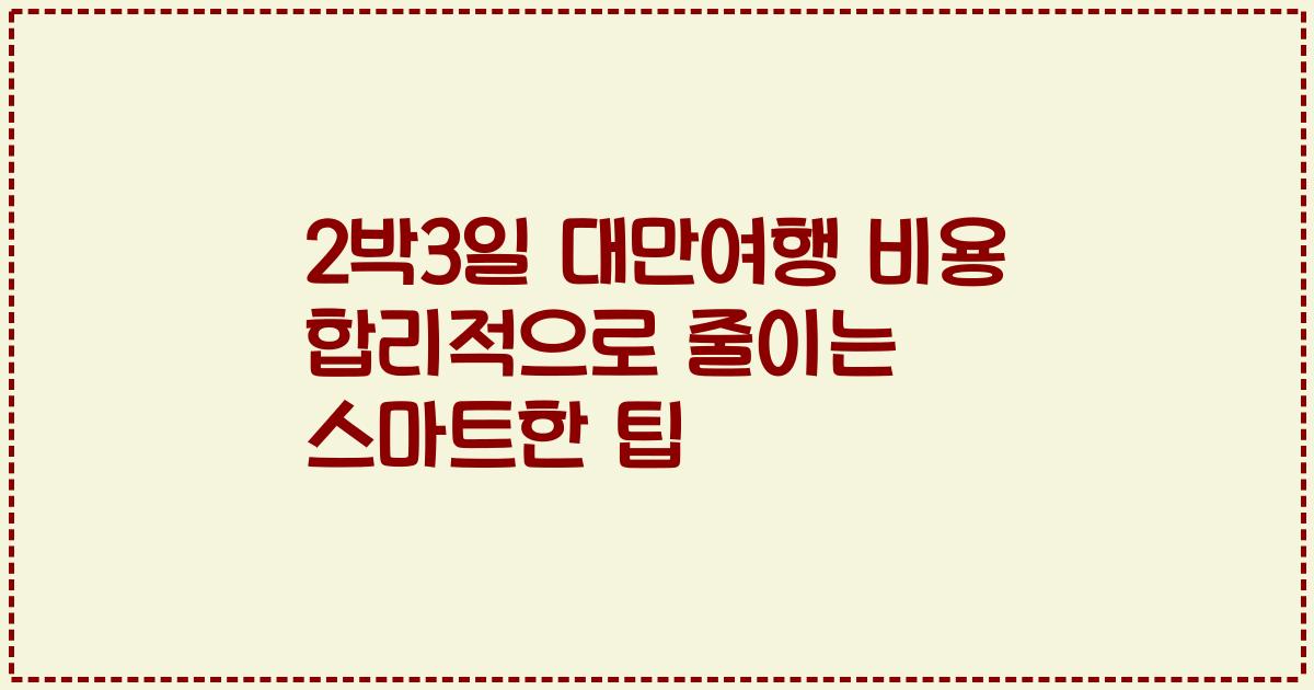 2박3일 대만여행 비용 합리적으로 줄이는 스마트한 팁