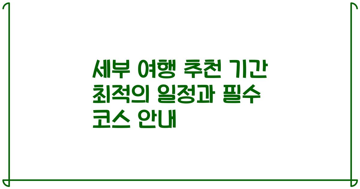 세부 여행 추천 기간 최적의 일정과 필수 코스 안내
