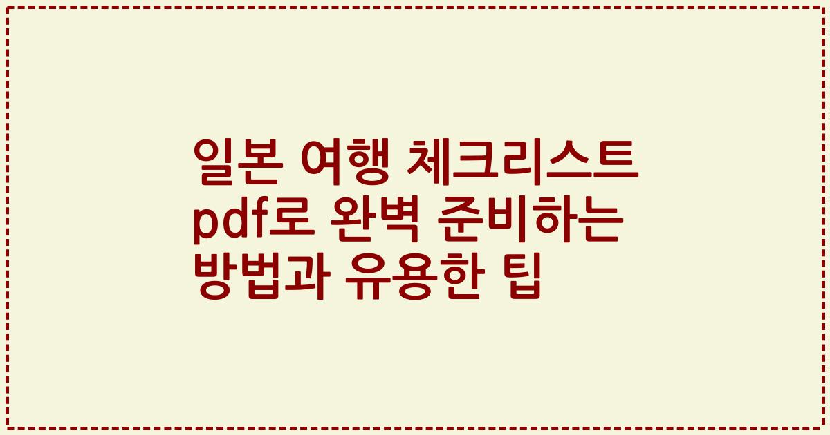 일본 여행 체크리스트 pdf로 완벽 준비하는 방법과 유용한 팁