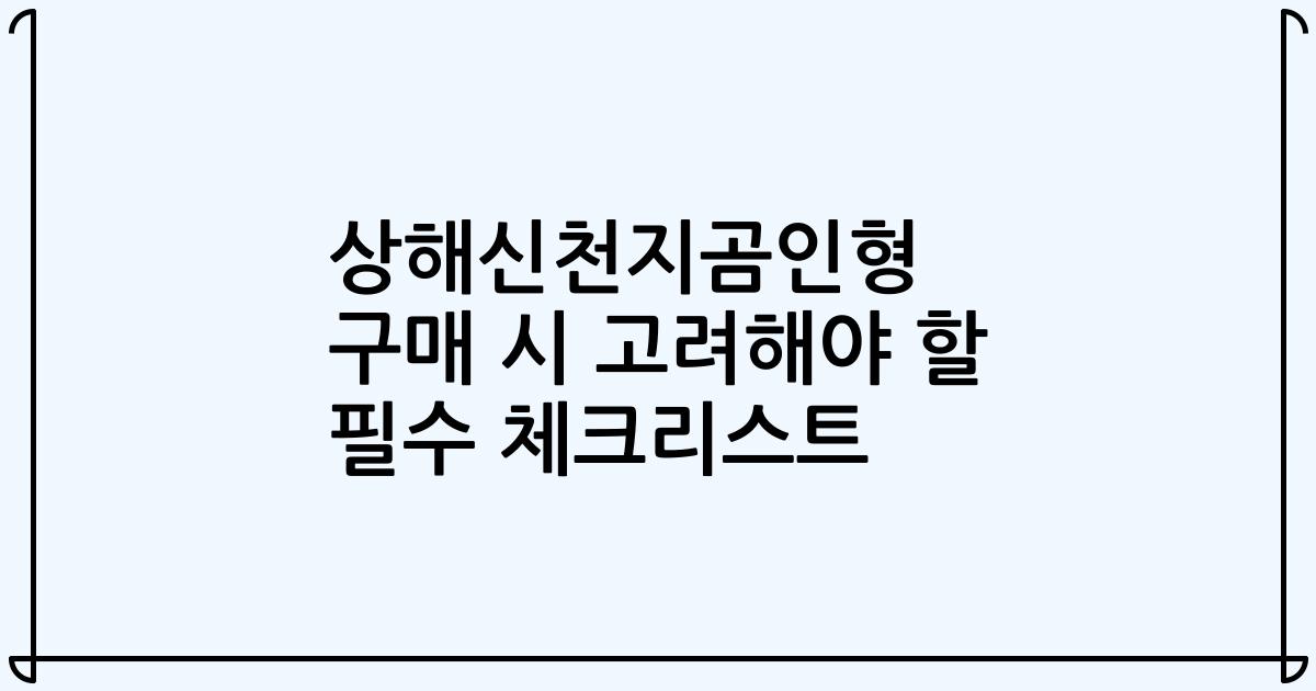 상해신천지곰인형 구매 시 고려해야 할 필수 체크리스트