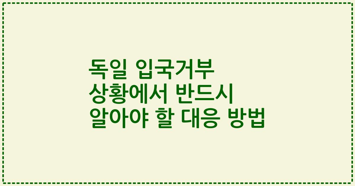 독일 입국거부 상황에서 반드시 알아야 할 대응 방법