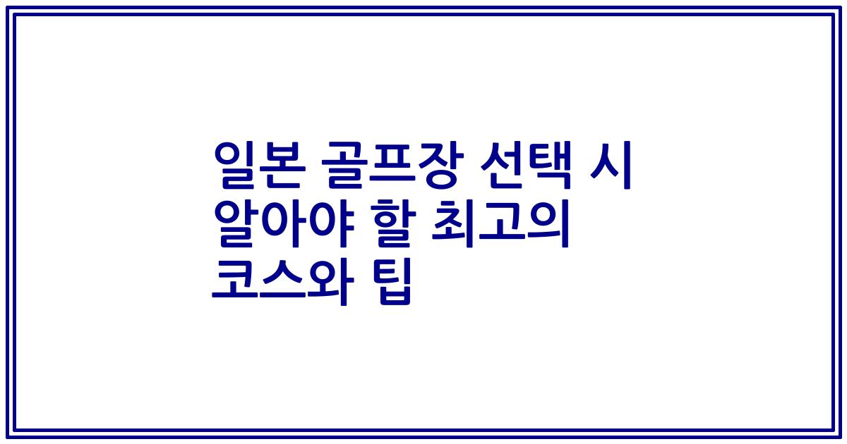 일본 골프장 선택 시 알아야 할 최고의 코스와 팁