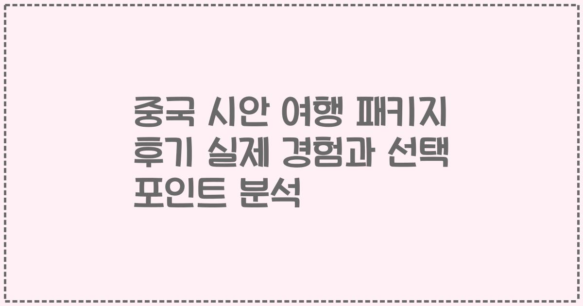 중국 시안 여행 패키지 후기 실제 경험과 선택 포인트 분석