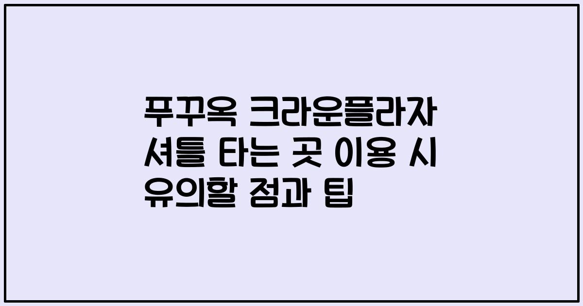 푸꾸옥 크라운플라자 셔틀 타는 곳 이용 시 유의할 점과 팁