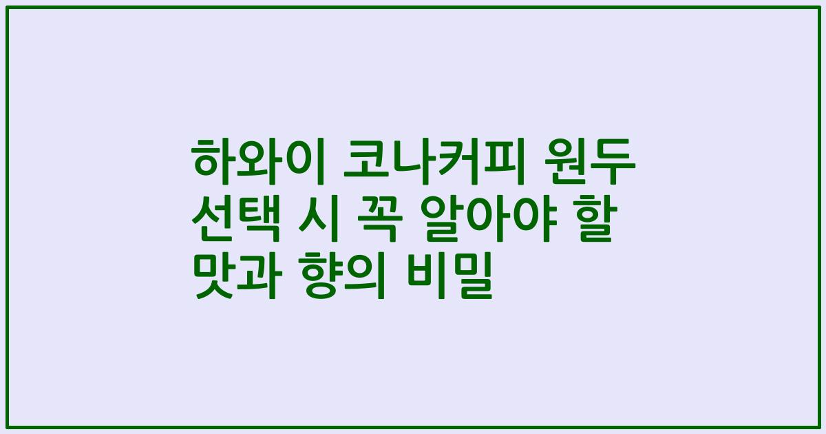 하와이 코나커피 원두 선택 시 꼭 알아야 할 맛과 향의 비밀