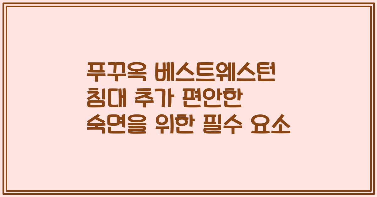 푸꾸옥 베스트웨스턴 침대 추가 편안한 숙면을 위한 필수 요소