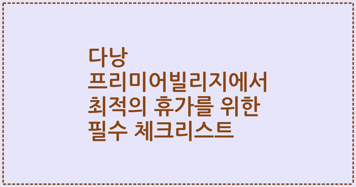 다낭 프리미어빌리지에서 최적의 휴가를 위한 필수 체크리스트