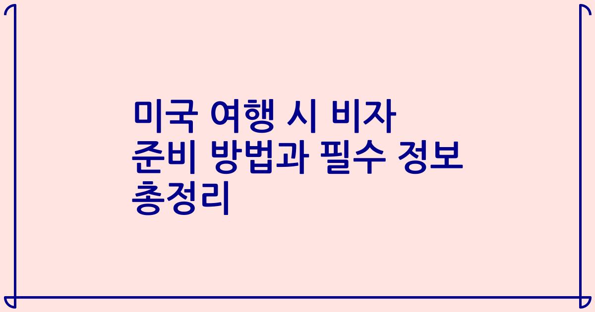 미국 여행 시 비자 준비 방법과 필수 정보 총정리