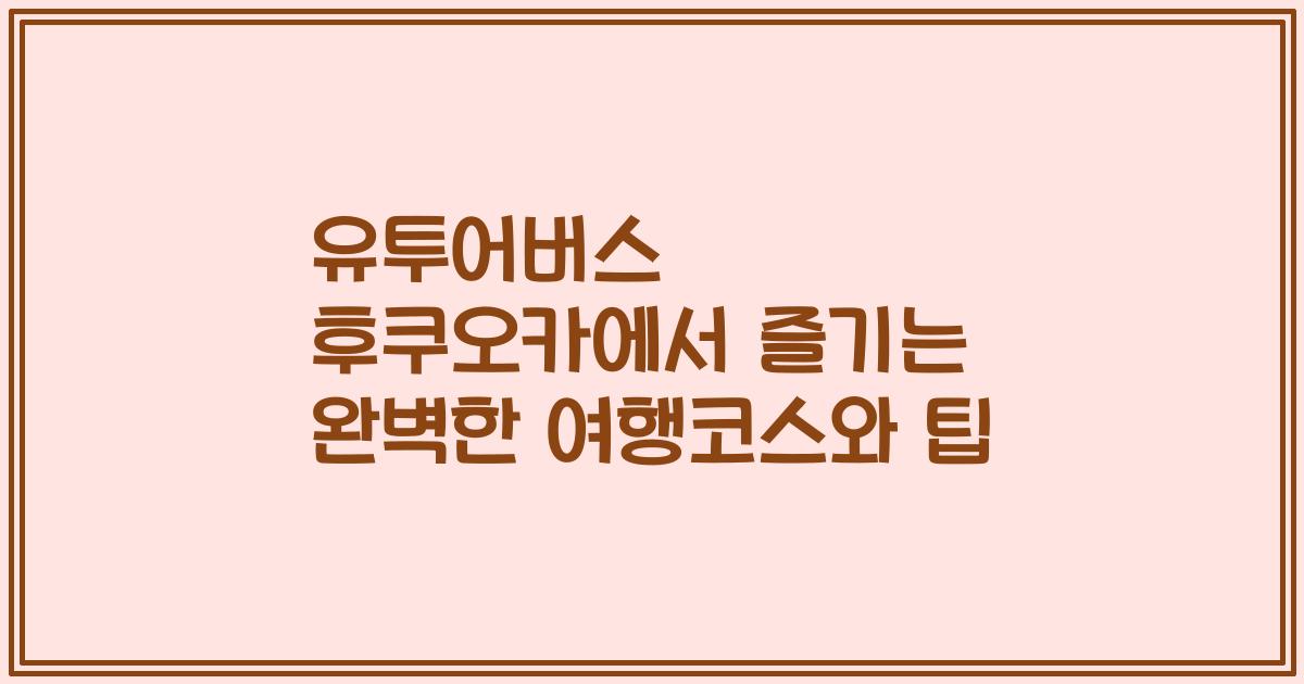 유투어버스 후쿠오카에서 즐기는 완벽한 여행코스와 팁