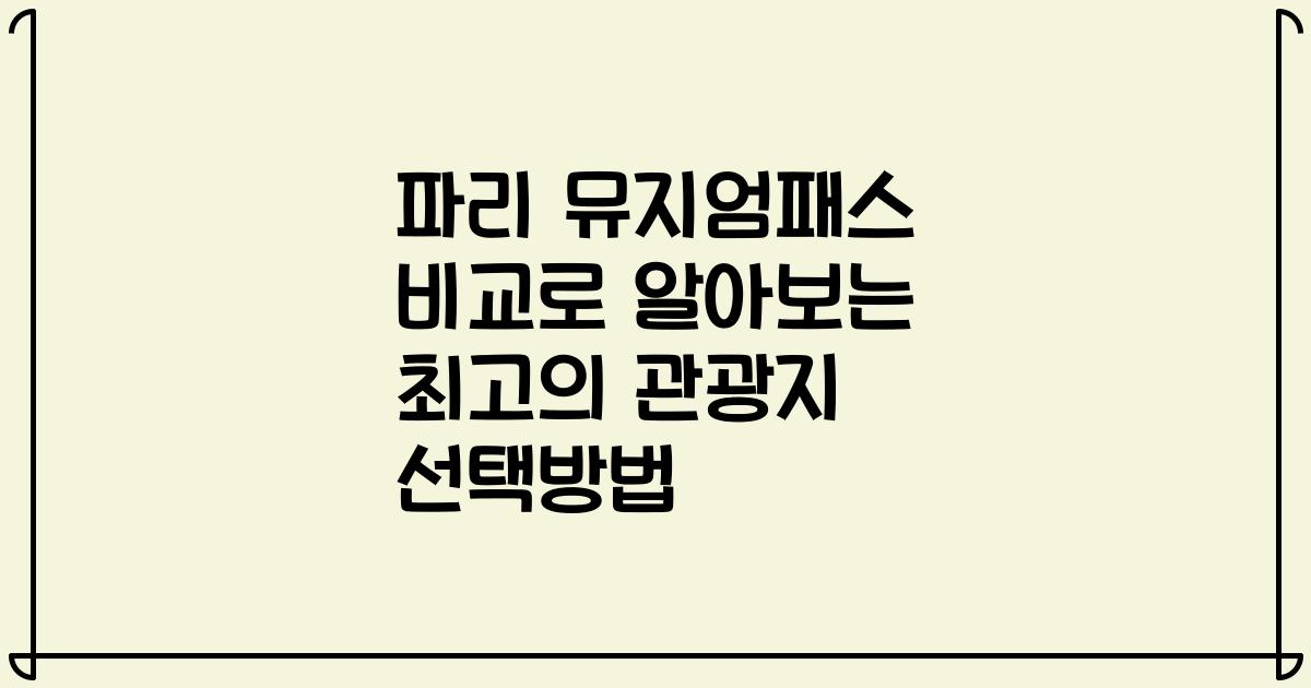 파리 뮤지엄패스 비교로 알아보는 최고의 관광지 선택방법