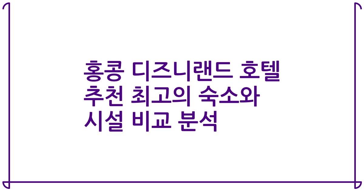 홍콩 디즈니랜드 호텔 추천 최고의 숙소와 시설 비교 분석