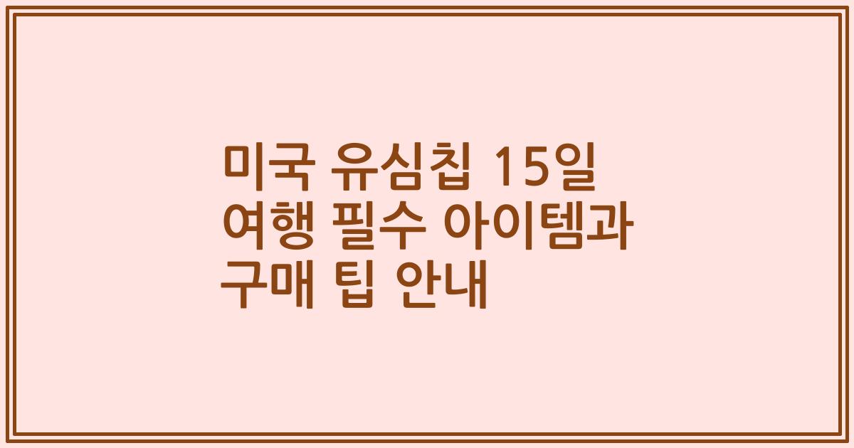 미국 유심칩 15일 여행 필수 아이템과 구매 팁 안내