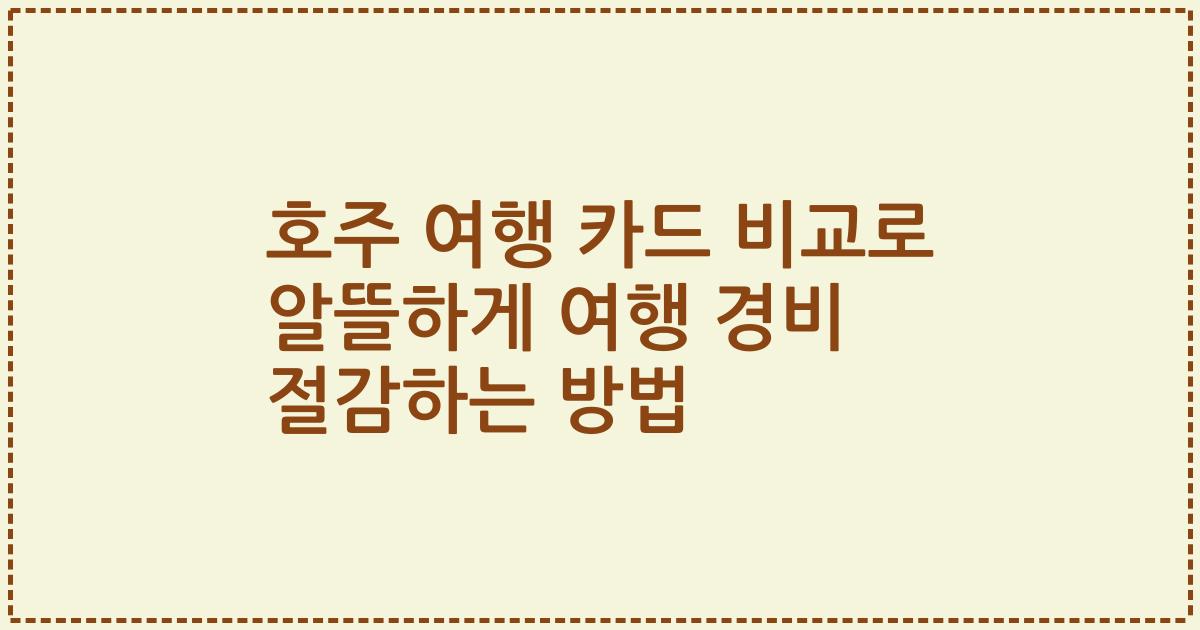 호주 여행 카드 비교로 알뜰하게 여행 경비 절감하는 방법