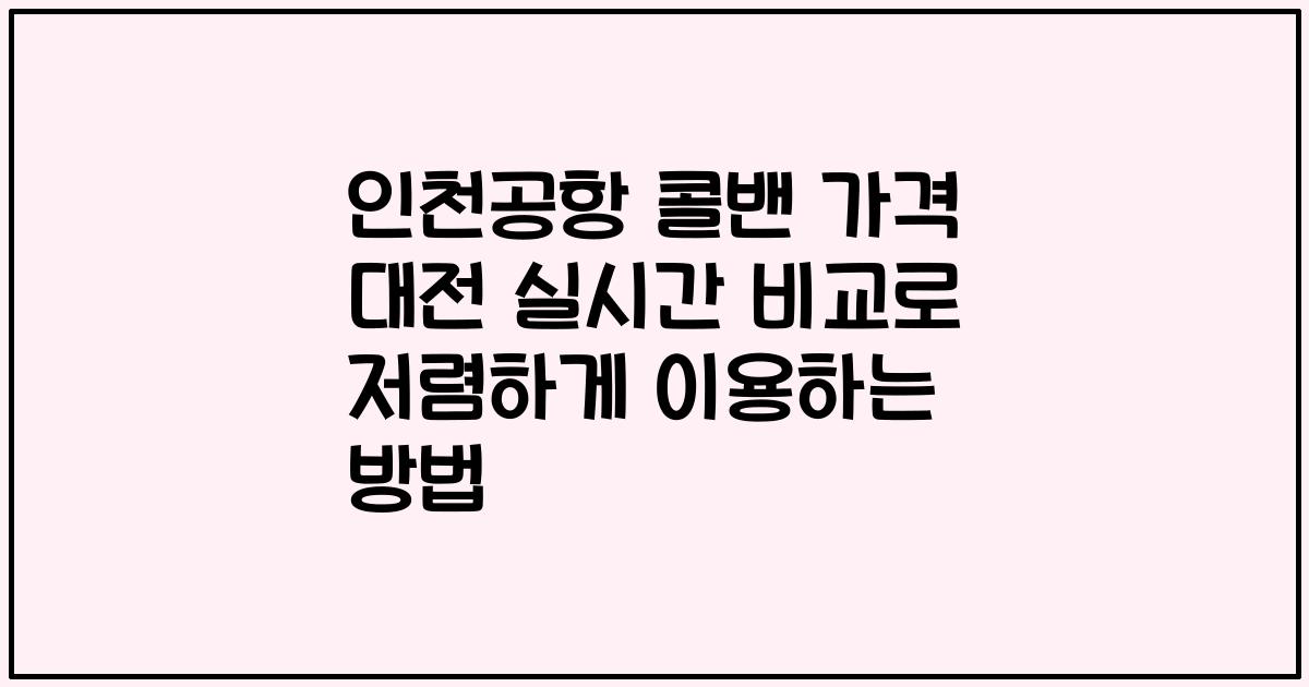 인천공항 콜밴 가격 대전 실시간 비교로 저렴하게 이용하는 방법