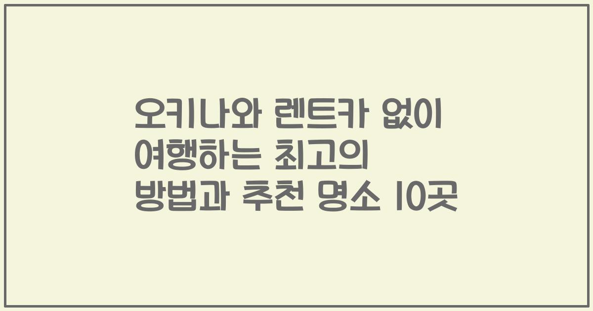 오키나와 렌트카 없이 여행하는 최고의 방법과 추천 명소 10곳