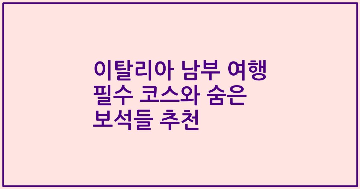 이탈리아 남부 여행 필수 코스와 숨은 보석들 추천