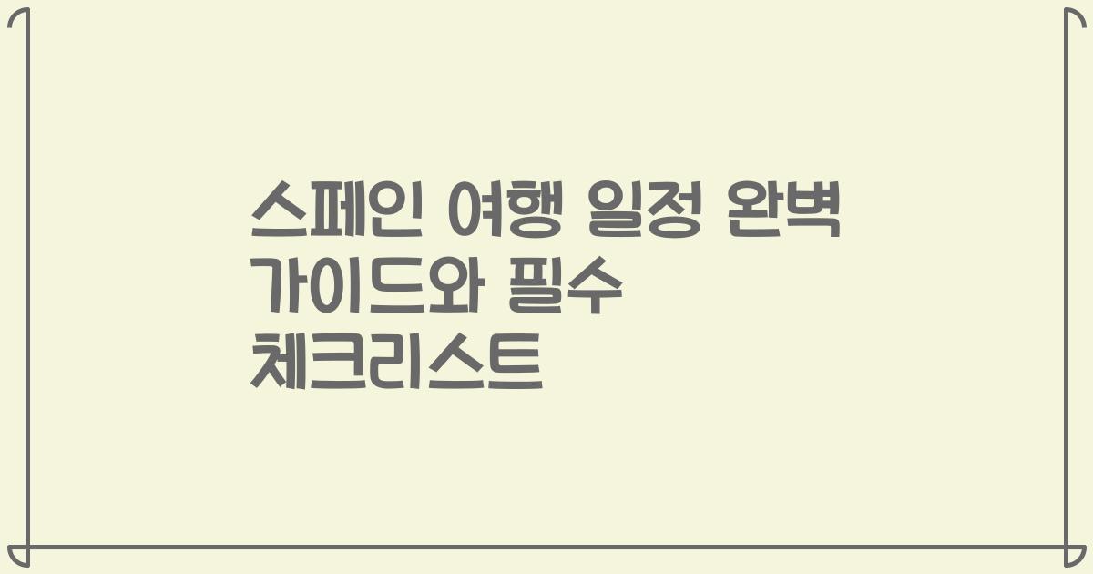 스페인 여행 일정 완벽 가이드와 필수 체크리스트
