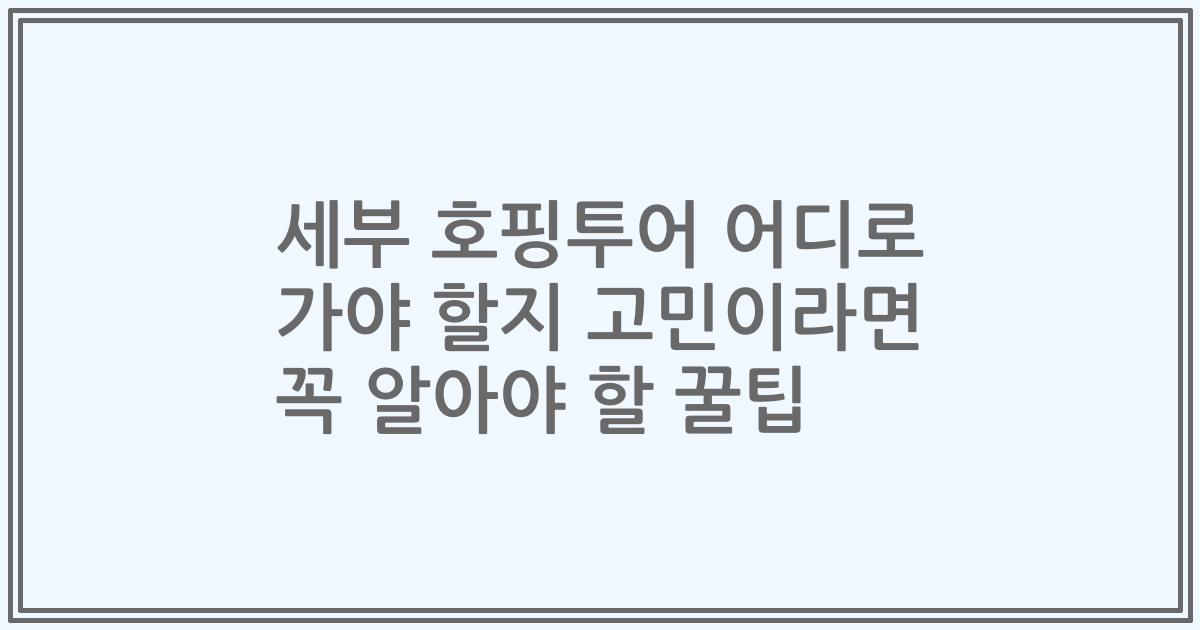 세부 호핑투어 어디로 가야 할지 고민이라면 꼭 알아야 할 꿀팁