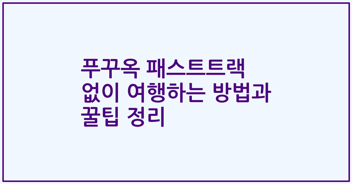 푸꾸옥 패스트트랙 없이 여행하는 방법과 꿀팁 정리